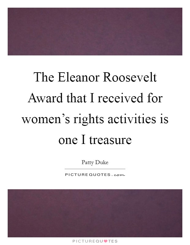 The Eleanor Roosevelt Award that I received for women's rights activities is one I treasure Picture Quote #1