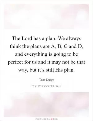 The Lord has a plan. We always think the plans are A, B, C and D, and everything is going to be perfect for us and it may not be that way, but it’s still His plan Picture Quote #1