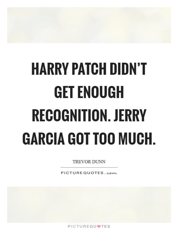 Harry Patch didn't get enough recognition. Jerry Garcia got too much Picture Quote #1