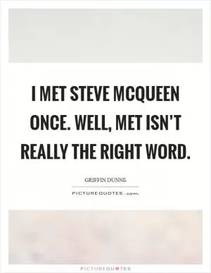I met Steve McQueen once. Well, met isn’t really the right word Picture Quote #1