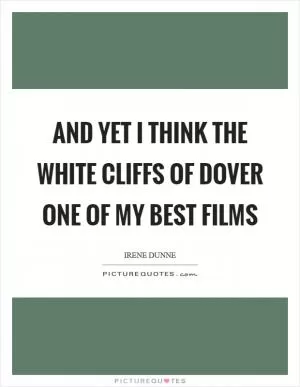 And yet I think The White Cliffs of Dover one of my best films Picture Quote #1