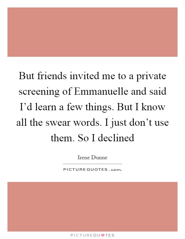 But friends invited me to a private screening of Emmanuelle and said I'd learn a few things. But I know all the swear words. I just don't use them. So I declined Picture Quote #1