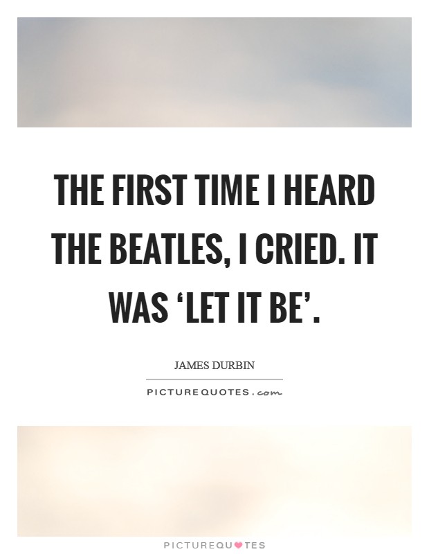 The first time I heard The Beatles, I cried. It was ‘Let it Be' Picture Quote #1