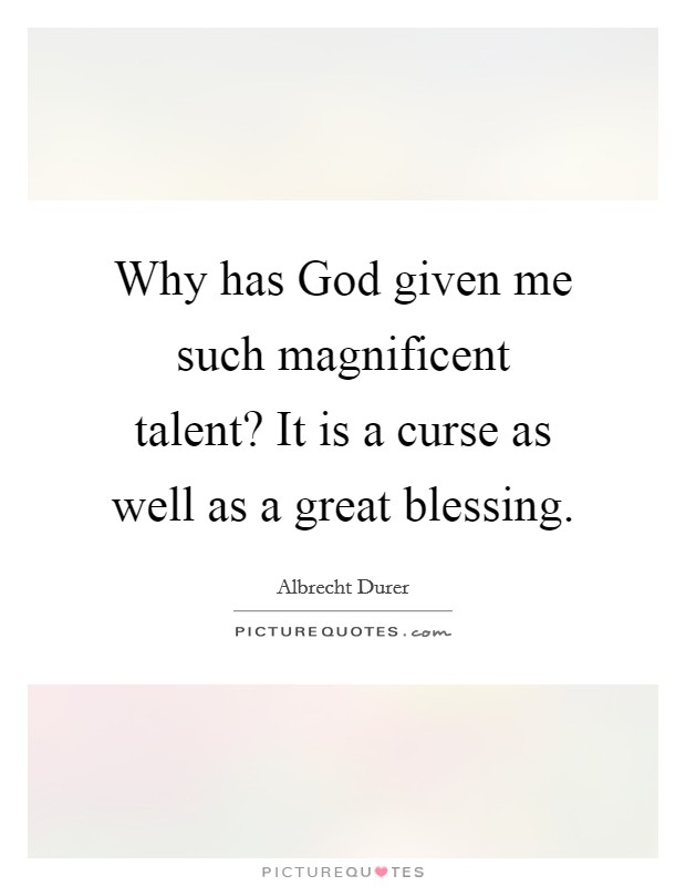 Why has God given me such magnificent talent? It is a curse as well as a great blessing Picture Quote #1