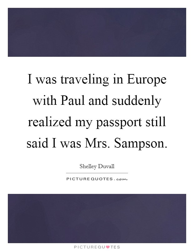 I was traveling in Europe with Paul and suddenly realized my passport still said I was Mrs. Sampson Picture Quote #1