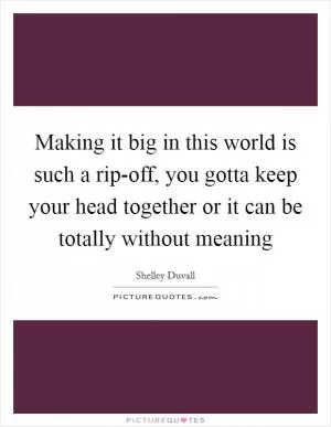 Making it big in this world is such a rip-off, you gotta keep your head together or it can be totally without meaning Picture Quote #1