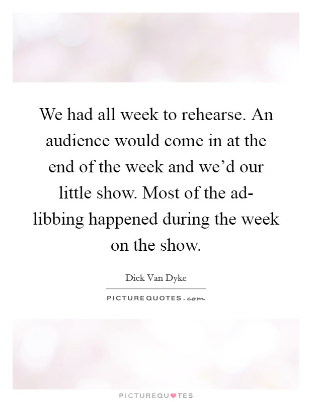 We had all week to rehearse. An audience would come in at the end of the week and we'd our little show. Most of the ad- libbing happened during the week on the show Picture Quote #1
