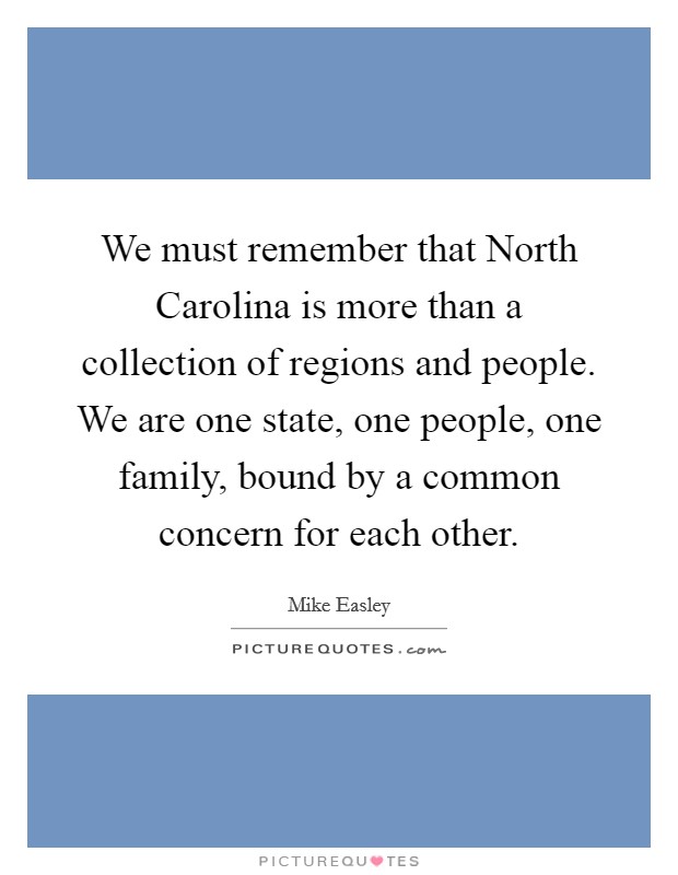 We must remember that North Carolina is more than a collection of regions and people. We are one state, one people, one family, bound by a common concern for each other Picture Quote #1