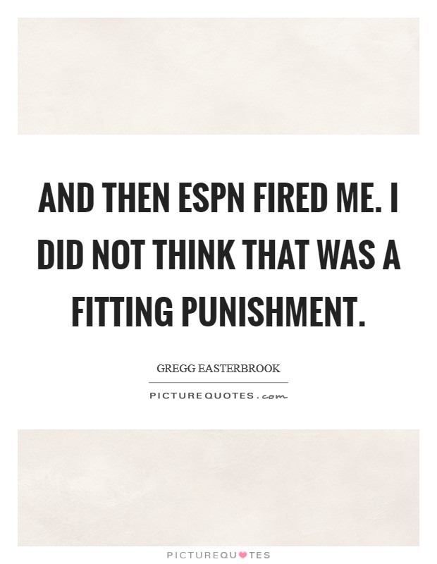 And then ESPN fired me. I did not think that was a fitting punishment Picture Quote #1