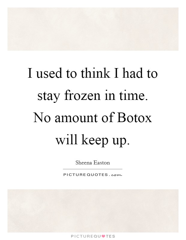 I used to think I had to stay frozen in time. No amount of Botox will keep up Picture Quote #1