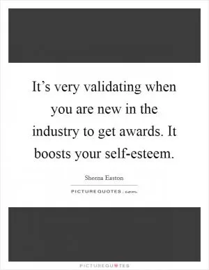 It’s very validating when you are new in the industry to get awards. It boosts your self-esteem Picture Quote #1
