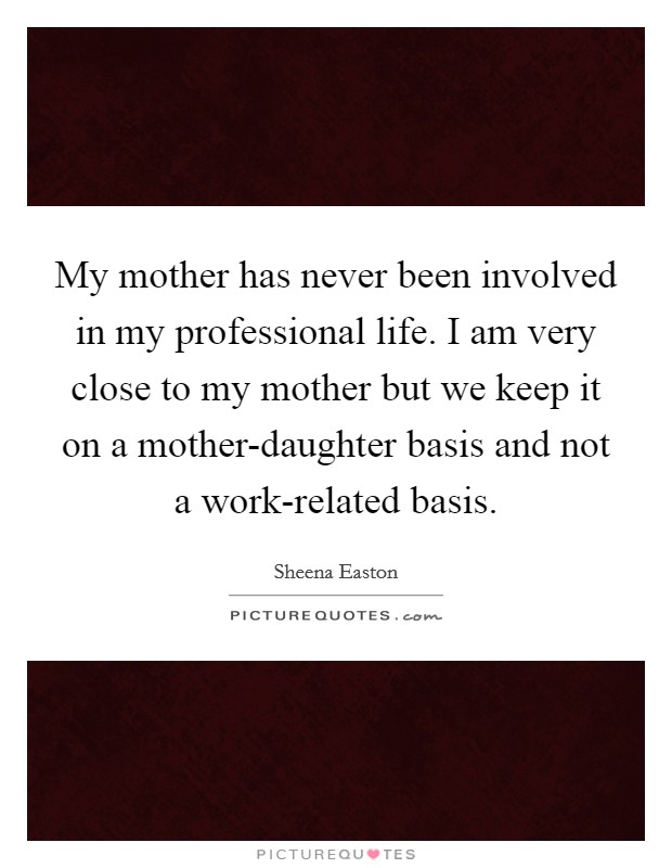 My mother has never been involved in my professional life. I am very close to my mother but we keep it on a mother-daughter basis and not a work-related basis Picture Quote #1