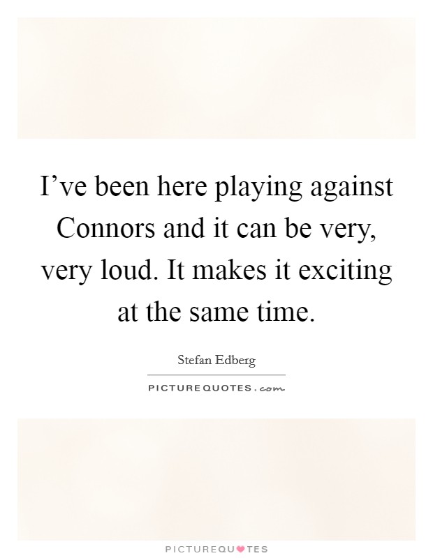 I've been here playing against Connors and it can be very, very loud. It makes it exciting at the same time Picture Quote #1