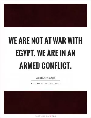 We are not at war with Egypt. We are in an armed conflict Picture Quote #1