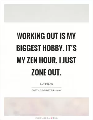Working out is my biggest hobby. It’s my Zen hour. I just zone out Picture Quote #1