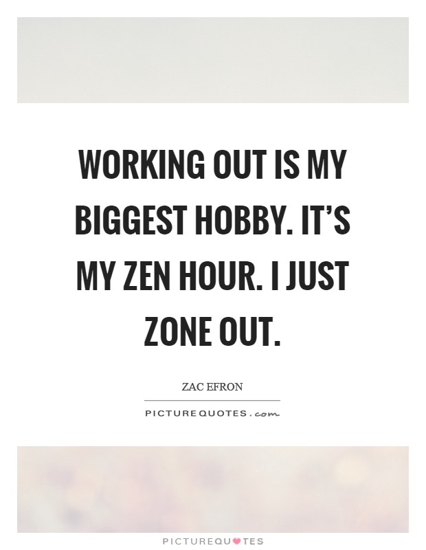 Working out is my biggest hobby. It's my Zen hour. I just zone out Picture Quote #1