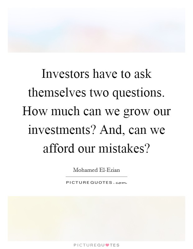 Investors have to ask themselves two questions. How much can we grow our investments? And, can we afford our mistakes? Picture Quote #1
