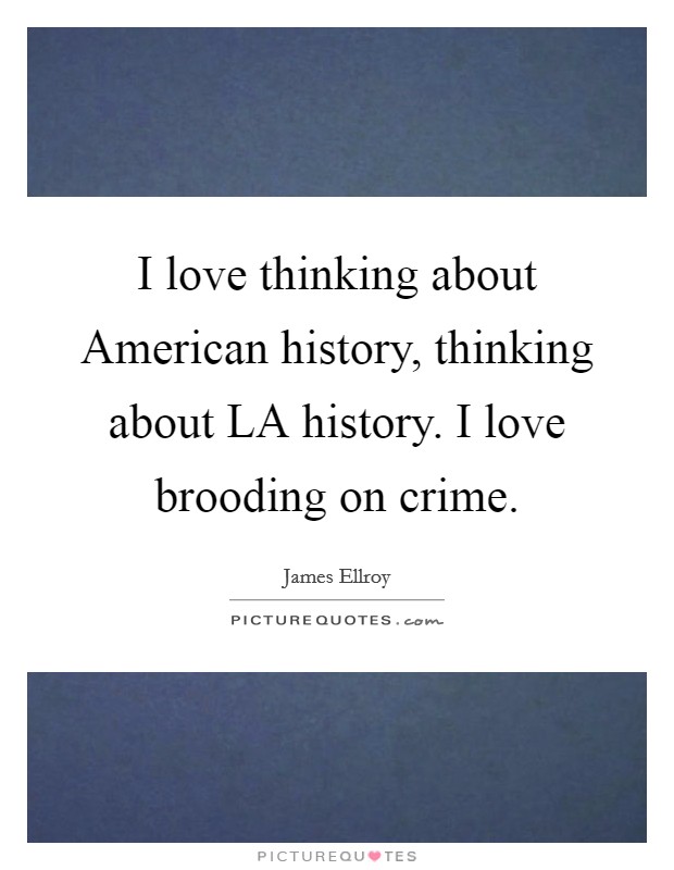 I love thinking about American history, thinking about LA history. I love brooding on crime Picture Quote #1