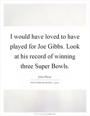 I would have loved to have played for Joe Gibbs. Look at his record of winning three Super Bowls Picture Quote #1