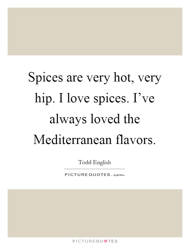 Spices are very hot, very hip. I love spices. I've always loved the Mediterranean flavors Picture Quote #1