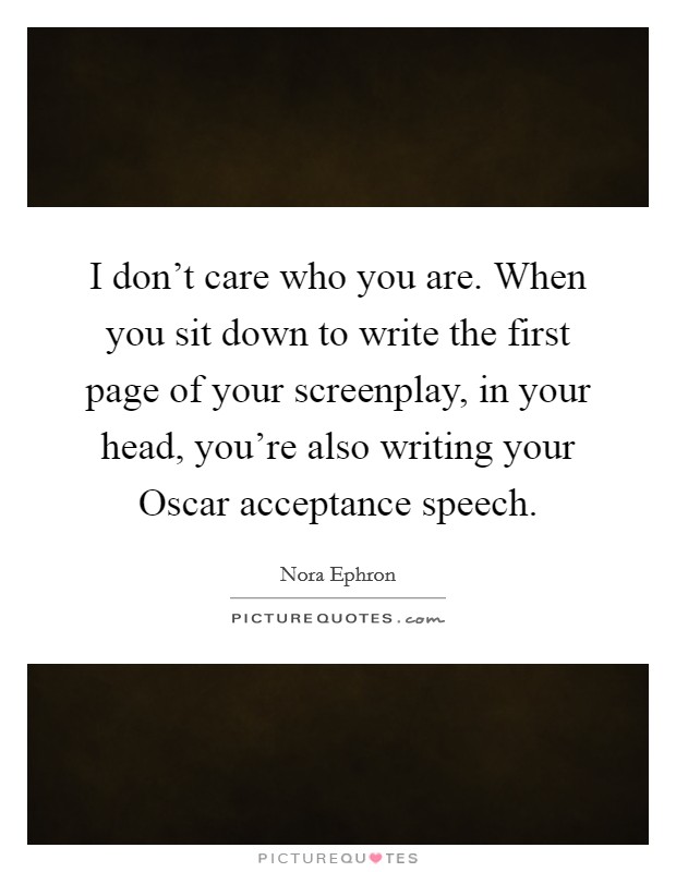 I don't care who you are. When you sit down to write the first page of your screenplay, in your head, you're also writing your Oscar acceptance speech Picture Quote #1