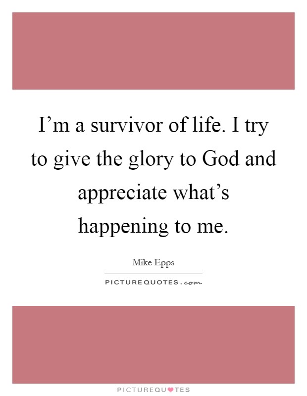 I'm a survivor of life. I try to give the glory to God and appreciate what's happening to me Picture Quote #1