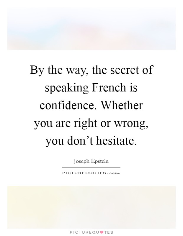 By the way, the secret of speaking French is confidence. Whether you are right or wrong, you don't hesitate Picture Quote #1