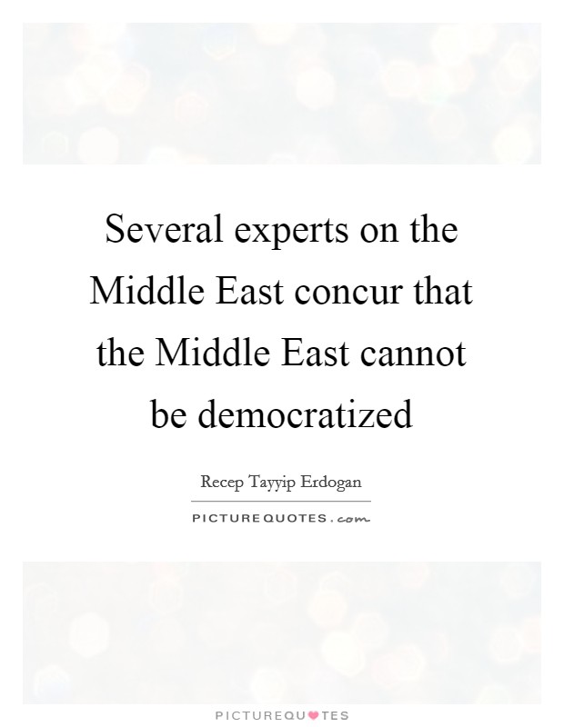 Several experts on the Middle East concur that the Middle East cannot be democratized Picture Quote #1