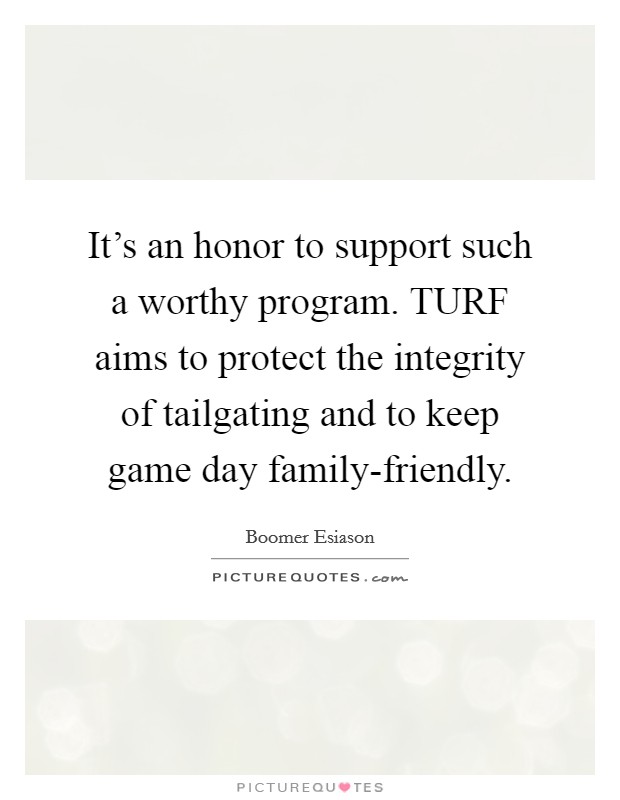It's an honor to support such a worthy program. TURF aims to protect the integrity of tailgating and to keep game day family-friendly Picture Quote #1