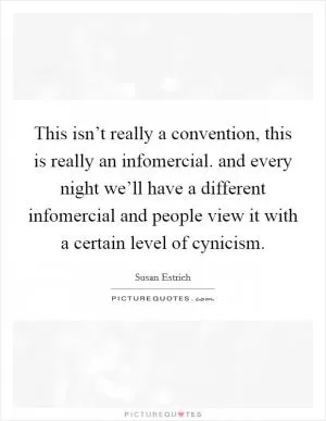 This isn’t really a convention, this is really an infomercial. and every night we’ll have a different infomercial and people view it with a certain level of cynicism Picture Quote #1