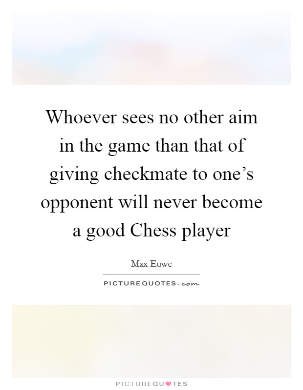 Whoever sees no other aim in the game than that of giving checkmate to one's opponent will never become a good Chess player Picture Quote #1