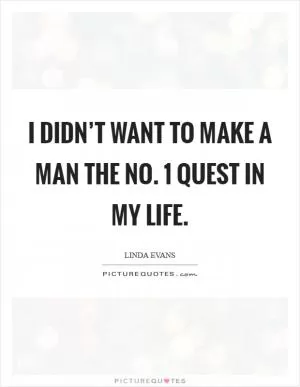 I didn’t want to make a man the No. 1 quest in my life Picture Quote #1
