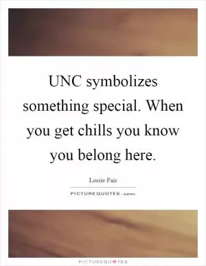 UNC symbolizes something special. When you get chills you know you belong here Picture Quote #1