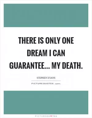 There is only one dream I can guarantee... My death Picture Quote #1
