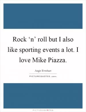 Rock ‘n’ roll but I also like sporting events a lot. I love Mike Piazza Picture Quote #1