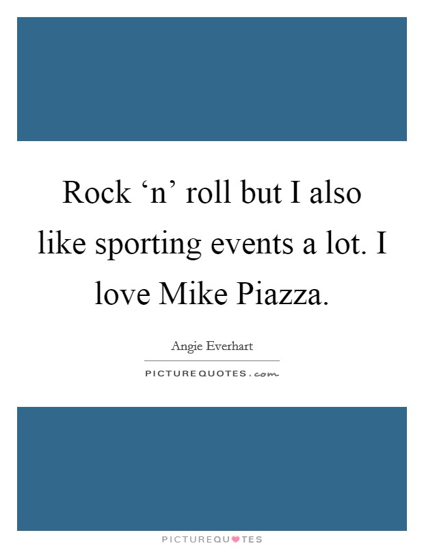 Rock ‘n' roll but I also like sporting events a lot. I love Mike Piazza Picture Quote #1