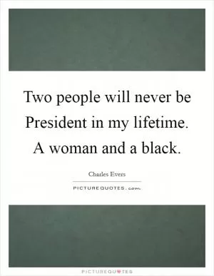 Two people will never be President in my lifetime. A woman and a black Picture Quote #1