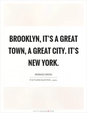 Brooklyn, it’s a great town, a great city. It’s New York Picture Quote #1