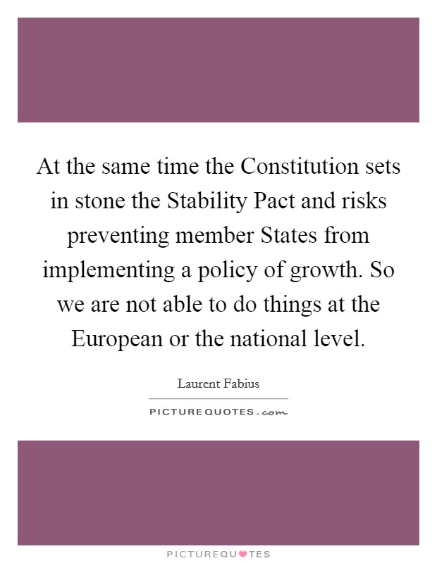At the same time the Constitution sets in stone the Stability Pact and risks preventing member States from implementing a policy of growth. So we are not able to do things at the European or the national level Picture Quote #1