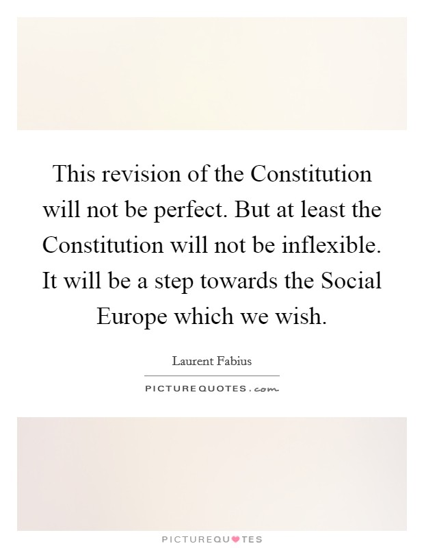 This revision of the Constitution will not be perfect. But at least the Constitution will not be inflexible. It will be a step towards the Social Europe which we wish Picture Quote #1
