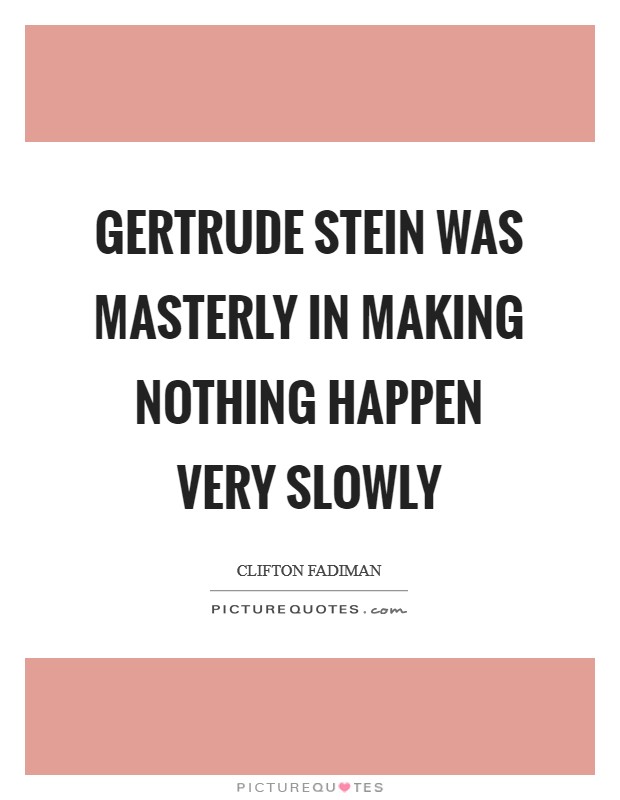 Gertrude Stein was masterly in making nothing happen very slowly Picture Quote #1