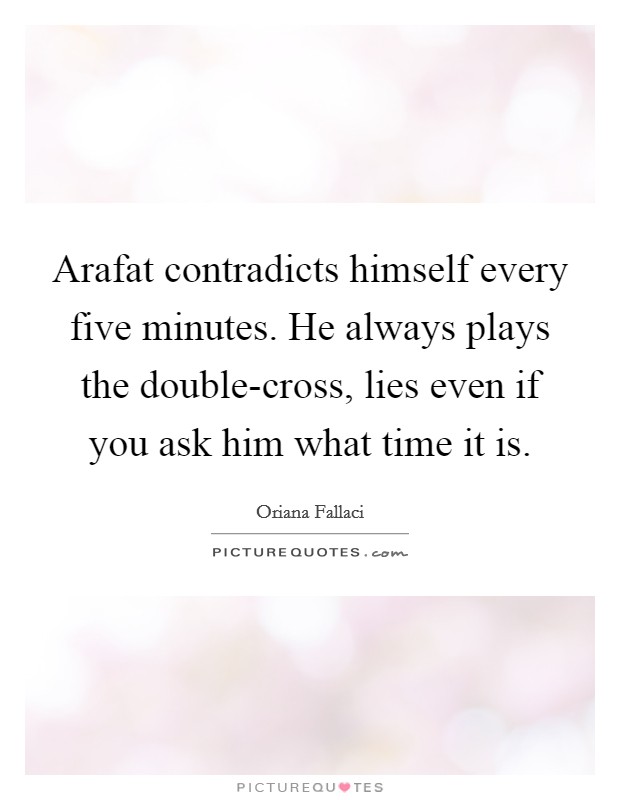 Arafat contradicts himself every five minutes. He always plays the double-cross, lies even if you ask him what time it is Picture Quote #1