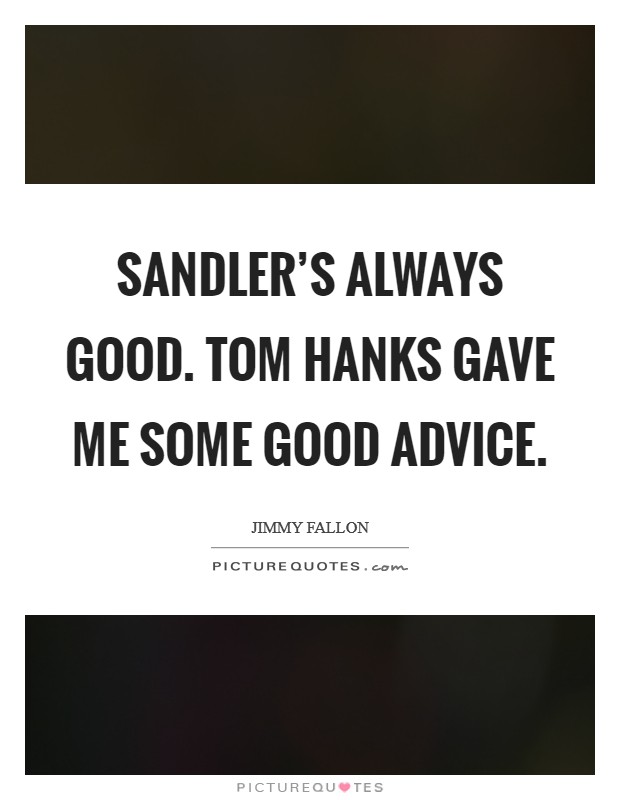 Sandler's always good. Tom Hanks gave me some good advice Picture Quote #1