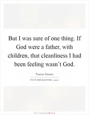 But I was sure of one thing. If God were a father, with children, that cleanliness I had been feeling wasn’t God Picture Quote #1