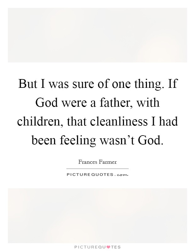 But I was sure of one thing. If God were a father, with children, that cleanliness I had been feeling wasn't God Picture Quote #1
