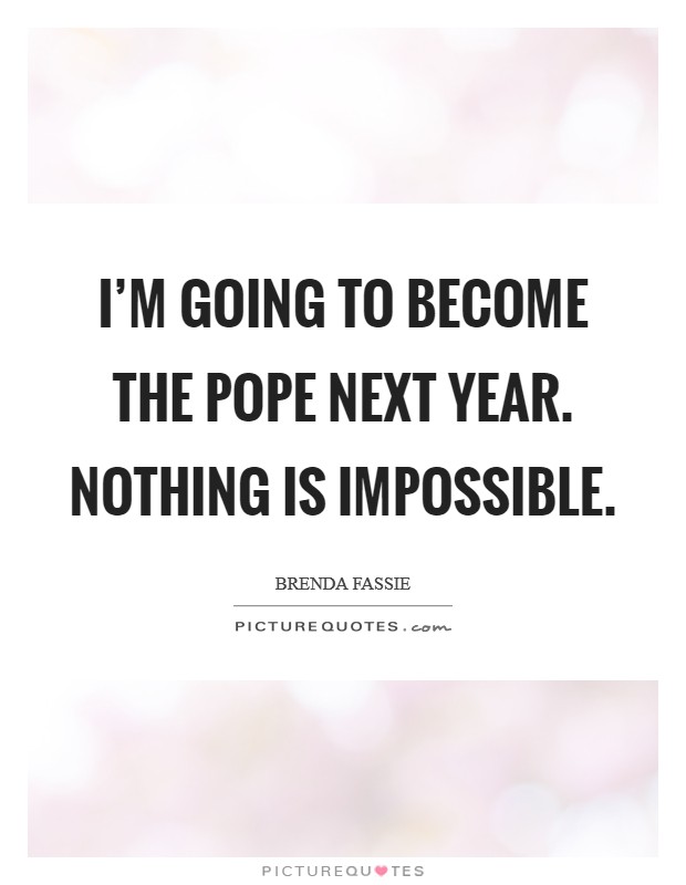 I'm going to become the Pope next year. Nothing is impossible Picture Quote #1