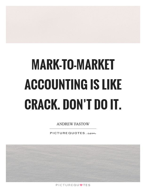 Mark-to-market accounting is like crack. Don't do it Picture Quote #1