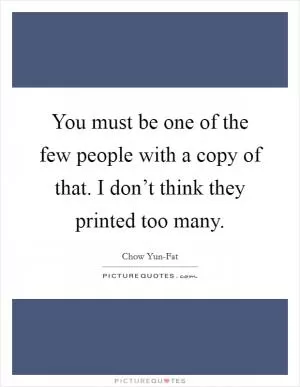 You must be one of the few people with a copy of that. I don’t think they printed too many Picture Quote #1