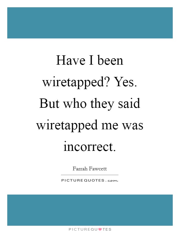 Have I been wiretapped? Yes. But who they said wiretapped me was incorrect Picture Quote #1
