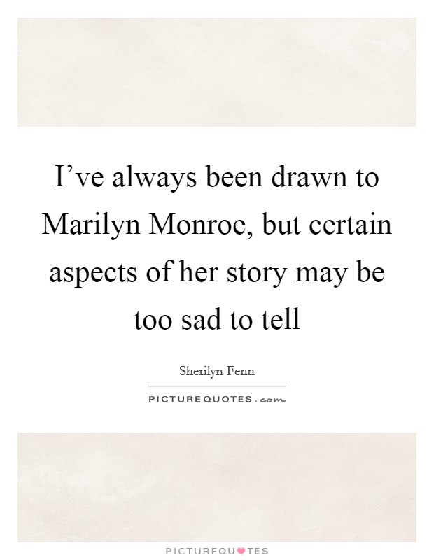 I've always been drawn to Marilyn Monroe, but certain aspects of her story may be too sad to tell Picture Quote #1